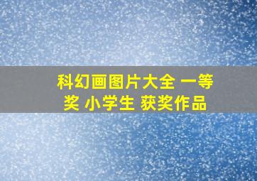 科幻画图片大全 一等奖 小学生 获奖作品